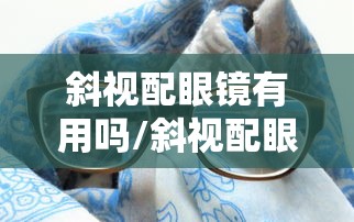 斜视配眼镜有用吗/斜视配眼镜怎么配 斜视配眼镜有用吗/斜视配眼镜怎么配