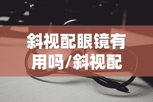 斜视配眼镜有用吗/斜视配眼镜怎么配 斜视配眼镜有用吗/斜视配眼镜怎么配