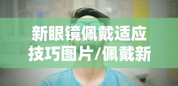 新眼镜佩戴适应技巧图片/佩戴新眼镜需要多久适应期 新眼镜佩戴适应技巧图片/佩戴新眼镜需要多久适应期