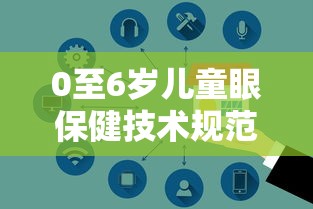 0至6岁儿童眼保健技术规范(儿童眼保健健康指导) 0至6岁儿童眼保健技术规范(儿童眼保健健康指导)