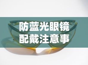 防蓝光眼镜配戴注意事项/防蓝光眼镜配戴注意事项有哪些 防蓝光眼镜配戴注意事项/防蓝光眼镜配戴注意事项有哪些