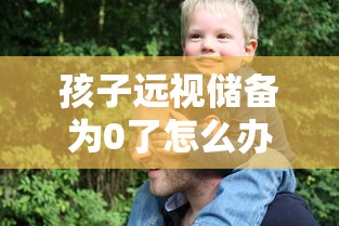 孩子远视储备为0了怎么办（孩子远视储备不够可以补回来吗）
