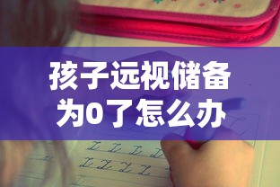 孩子远视储备为0了怎么办（孩子远视储备不够可以补回来吗）