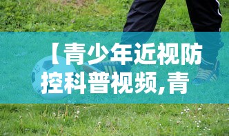 【青少年近视防控科普视频,青少年近视防控科普视频下载】