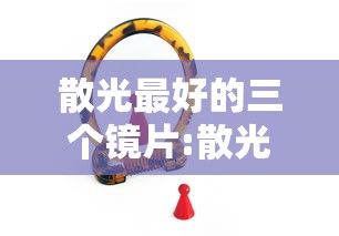 散光最好的三个镜片:散光最好的三个镜片是什么
