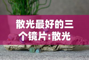 散光最好的三个镜片:散光最好的三个镜片是什么