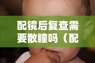 配镜后复查需要散瞳吗(配镜需要散瞳之后的度数来配吗) 配镜后复查需要散瞳吗(配镜需要散瞳之后的度数来配吗)
