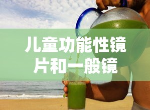 儿童功能性镜片和一般镜片/儿童功能性镜片和一般镜片哪个好 儿童功能性镜片和一般镜片/儿童功能性镜片和一般镜片哪个好