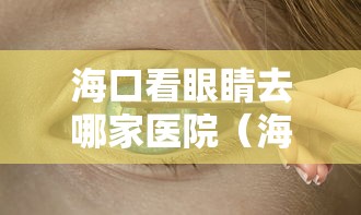海口看眼睛去哪家医院（海口儿童眼科去哪个医院好）