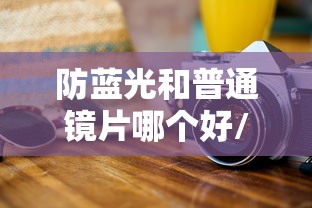防蓝光和普通镜片哪个好/防蓝光适合什么人 防蓝光和普通镜片哪个好/防蓝光适合什么人