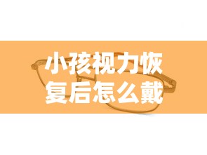 小孩视力恢复后怎么戴眼镜/小孩恢复视力的最佳方法