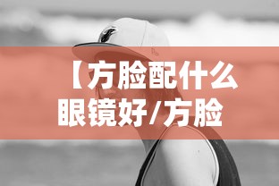 【方脸配什么眼镜好/方脸适合的眼镜第一名】