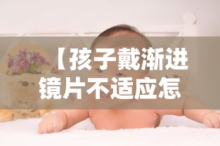 【孩子戴渐进镜片不适应怎么办/戴渐进镜片眼睛累】