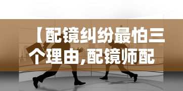 【配镜纠纷最怕三个理由,配镜师配一个镜有多少佣金多少钱】 【配镜纠纷最怕三个理由,配镜师配一个镜有多少佣金多少钱】