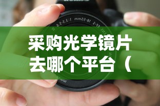 采购光学镜片去哪个平台（光学镜片采购平台推荐）