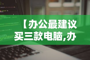 【办公最建议买三款电脑,办公最建议买三款电脑预算2500】