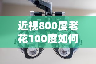 近视800度老花100度如何配镜/800度近视配镜要注意啥