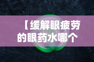 【缓解眼疲劳的眼药水哪个品牌好/缓解眼疲劳的眼药水哪个最好】