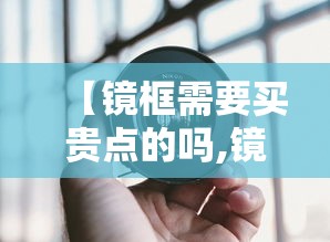 【镜框需要买贵点的吗,镜框便宜和贵的区别】