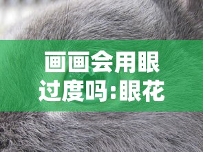 画画会用眼过度吗:眼花和用眼过度有关系吗 画画会用眼过度吗:眼花和用眼过度有关系吗