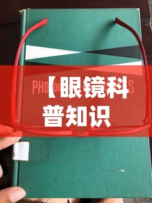 【眼镜科普知识图片大全,眼镜图片大全图片欣赏】