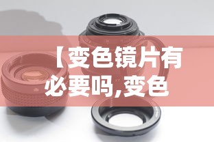 【变色镜片有必要吗,变色镜片用半年还能用吗】 【变色镜片有必要吗,变色镜片用半年还能用吗】