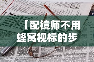 【配镜师不用蜂窝视标的步骤与技巧有/配镜流程详细步骤】 【配镜师不用蜂窝视标的步骤与技巧有/配镜流程详细步骤】