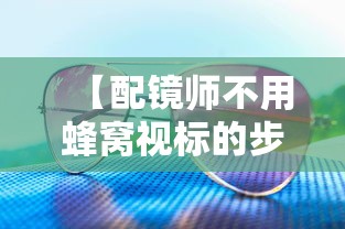 【配镜师不用蜂窝视标的步骤与技巧有/配镜流程详细步骤】 【配镜师不用蜂窝视标的步骤与技巧有/配镜流程详细步骤】