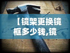 【镜架更换镜框多少钱,镜架坏了怎么换镜框】 【镜架更换镜框多少钱,镜架坏了怎么换镜框】