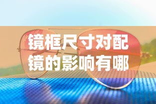 镜框尺寸对配镜的影响有哪些/镜框尺寸怎么选择