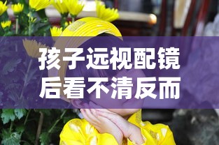 孩子远视配镜后看不清反而不戴才能看清/孩子戴远视眼镜怎么知道镜框小不小呢