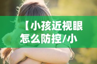 【小孩近视眼怎么防控/小孩近视眼怎么防控最有效】