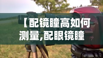 【配镜瞳高如何测量,配眼镜瞳高怎么测量】