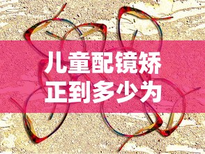 儿童配镜矫正到多少为宜/儿童配镜瞳距误差在多少属于正常范围 儿童配镜矫正到多少为宜/儿童配镜瞳距误差在多少属于正常范围