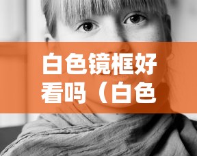 白色镜框好看吗（白色镜框好看吗）