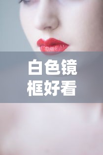 白色镜框好看吗（白色镜框好看吗）