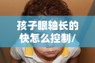 孩子眼轴长的快怎么控制/孩子眼轴长的快是什么原因 孩子眼轴长的快怎么控制/孩子眼轴长的快是什么原因