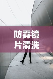 防雾镜片清洗方法（防雾镜片十大品牌）