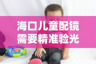 海口儿童配镜需要精准验光吗医生（儿童配镜医院散瞳验光准确吗）