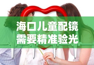 海口儿童配镜需要精准验光吗医生（儿童配镜医院散瞳验光准确吗）