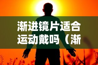 渐进镜片适合运动戴吗(渐进镜片适合哪些人戴) 渐进镜片适合运动戴吗(渐进镜片适合哪些人戴)