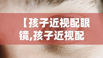 【孩子近视配眼镜,孩子近视配眼镜去医院还是眼镜店】