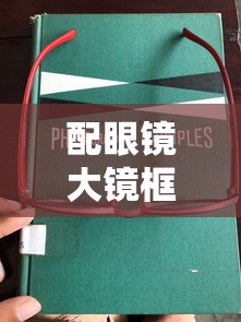 配眼镜大镜框好还是小镜框好（配眼镜眼镜框怎么选）