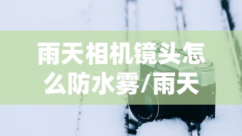 雨天相机镜头怎么防水雾/雨天反光镜防水妙招 雨天相机镜头怎么防水雾/雨天反光镜防水妙招