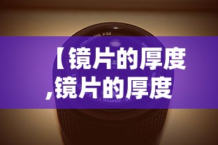 【镜片的厚度,镜片的厚度是散光和近视的总和吗】 【镜片的厚度,镜片的厚度是散光和近视的总和吗】
