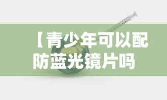 【青少年可以配防蓝光镜片吗,青少年防蓝光镜片怎么选】