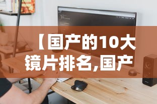 【国产的10大镜片排名,国产十大镜片品牌榜】