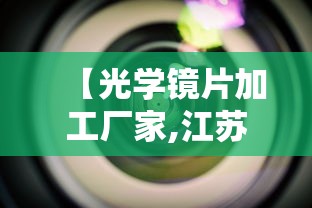 【光学镜片加工厂家,江苏光学镜片定制加工生产厂家】