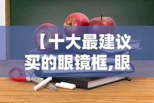 【十大最建议买的眼镜框,眼镜框十大品牌排名】 【十大最建议买的眼镜框,眼镜框十大品牌排名】
