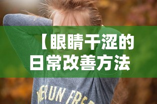 【眼睛干涩的日常改善方法/眼睛干涩最快恢复方法】 【眼睛干涩的日常改善方法/眼睛干涩最快恢复方法】